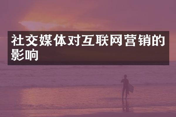 社交媒体对互联网营销的影响