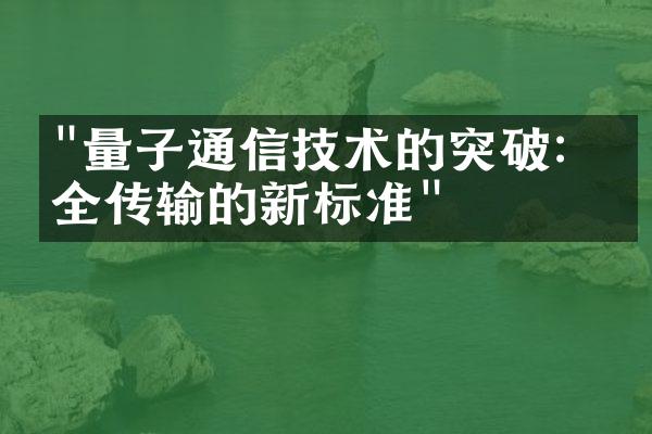 "量子通信技术的突破：安全传输的新标准"