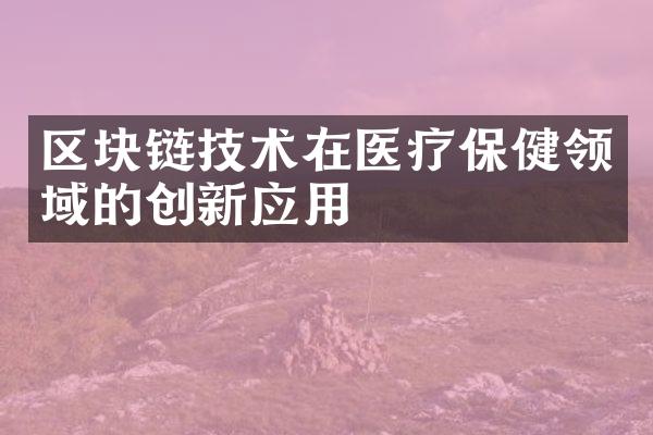 区块链技术在医疗保健领域的创新应用