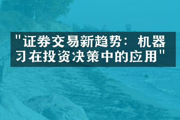 "证券交易新趋势：机器学习在投资决策中的应用"