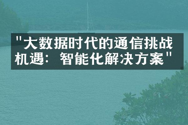 "大数据时代的通信挑战与机遇：智能化解决方案"