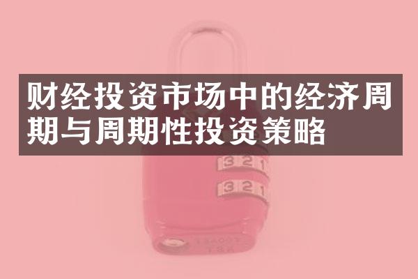 财经投资市场中的经济周期与周期性投资策略