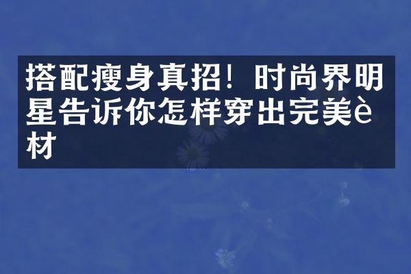 搭配瘦身真招！时尚界明星告诉你怎样穿出完美身材