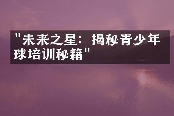 "未来之星：揭秘青少年排球培训秘籍"