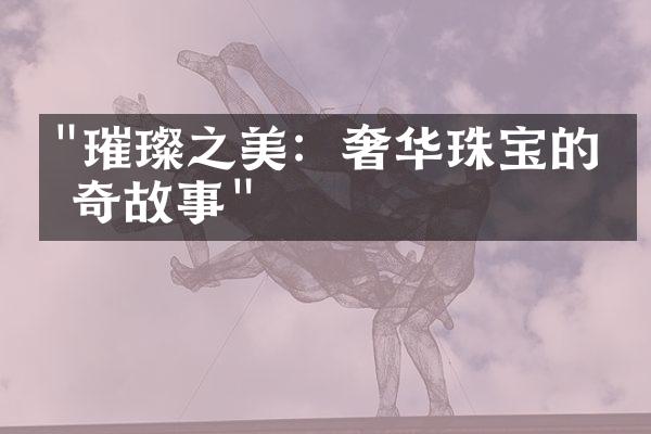 "璀璨之美：奢华珠宝的传奇故事"