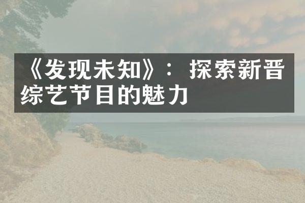 《发现未知》：探索新晋综艺节目的魅力