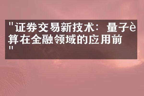 "证券交易新技术：量子计算在金融领域的应用前景"