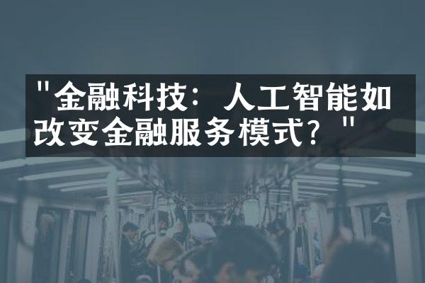 "金融科技：人工智能如何改变金融服务模式？"