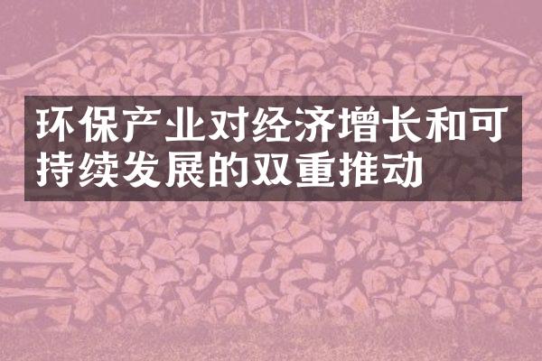 环保产业对经济增长和可持续发展的双重推动