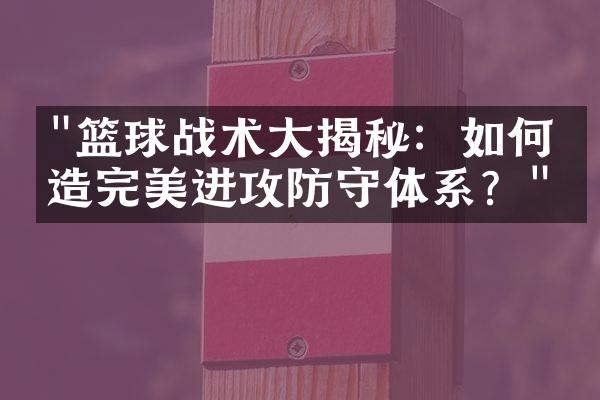 "篮球战术大揭秘：如何打造完美进攻防守体系？"