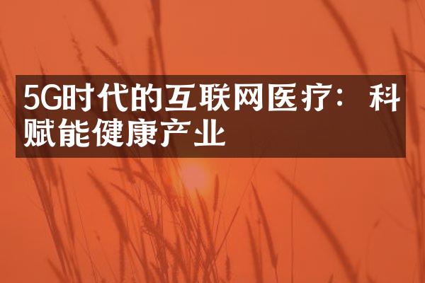 5G时代的互联网医疗：科技赋能健康产业