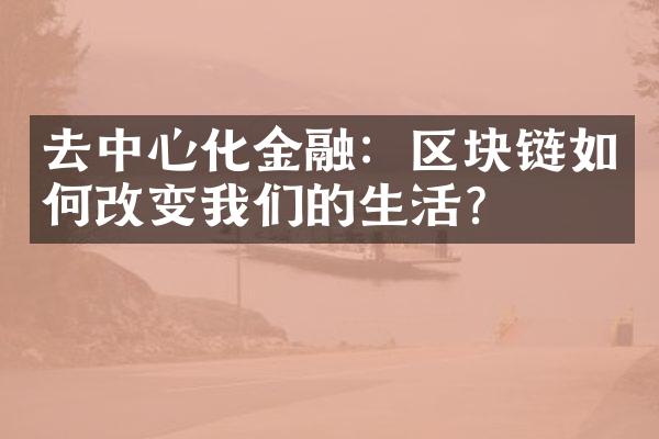 去中心化金融：区块链如何改变我们的生活？