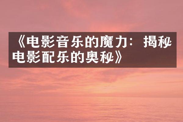 《电影音乐的魔力：揭秘电影配乐的奥秘》