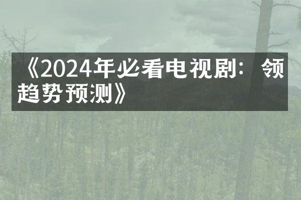 《2024年必看电视剧：领先趋势预测》