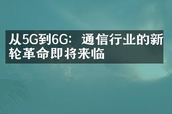 从5G到6G：通信行业的新一轮革命即将来临