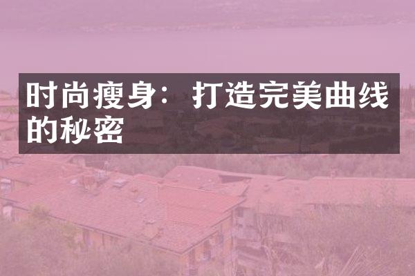 时尚瘦身：打造完美曲线的秘密