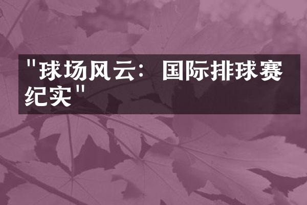 "球场风云：国际排球赛事纪实"