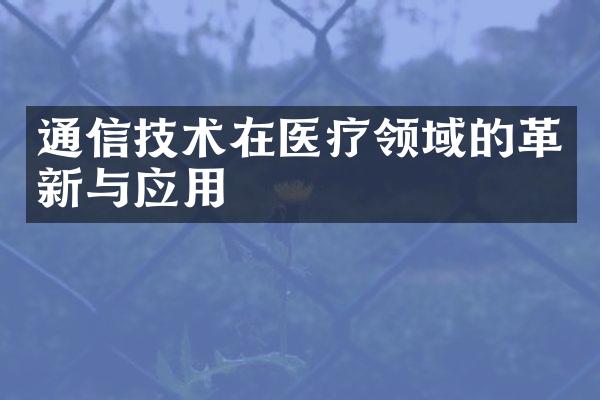 通信技术在医疗领域的革新与应用