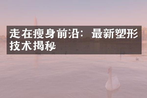 走在瘦身前沿：最新塑形技术揭秘