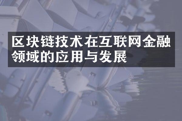 区块链技术在互联网金融领域的应用与发展