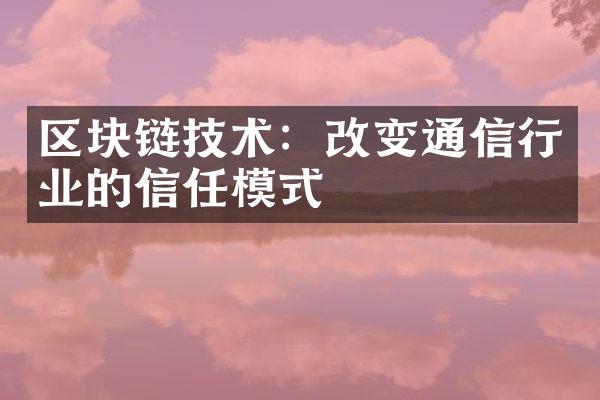 区块链技术：改变通信行业的信任模式