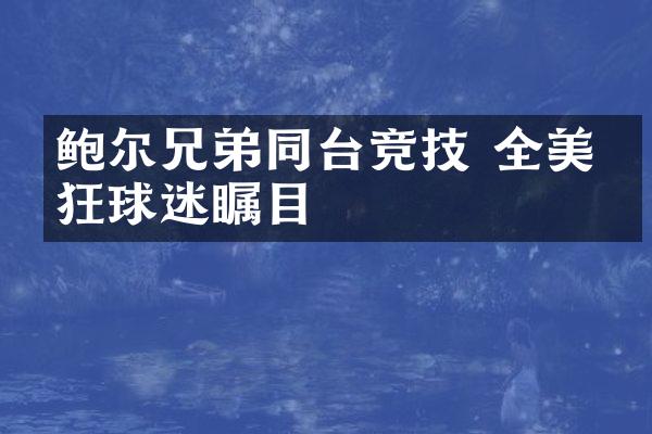 鲍尔兄弟同台竞技 全美疯狂球迷瞩目