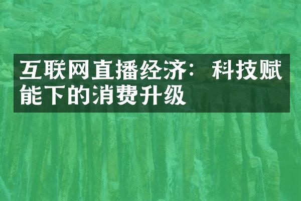 互联网直播经济：科技赋能下的消费升级