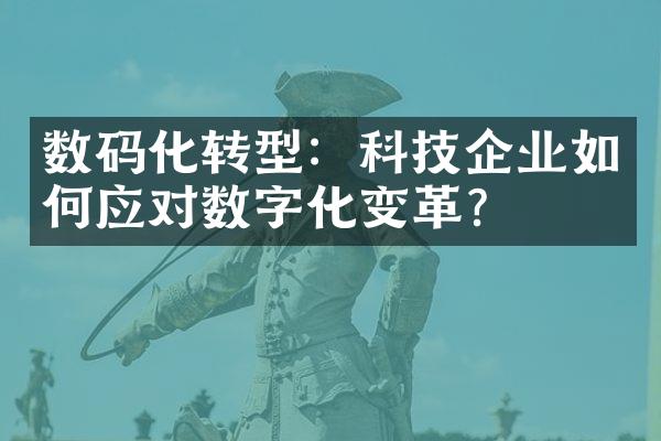 数码化转型：科技企业如何应对数字化变革？