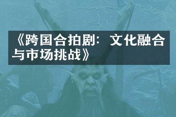 《跨国合拍剧：文化融合与市场挑战》