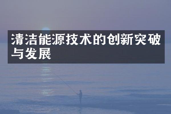 清洁能源技术的创新突破与发展