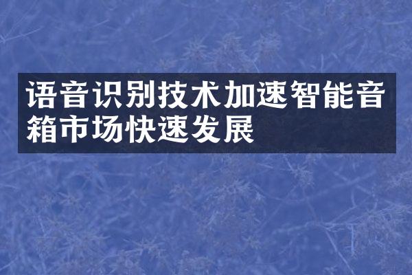 语音识别技术加速智能音箱市场快速发展