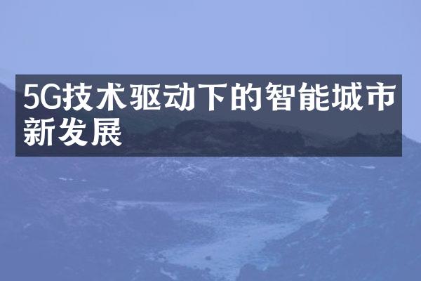 5G技术驱动下的智能城市创新发展