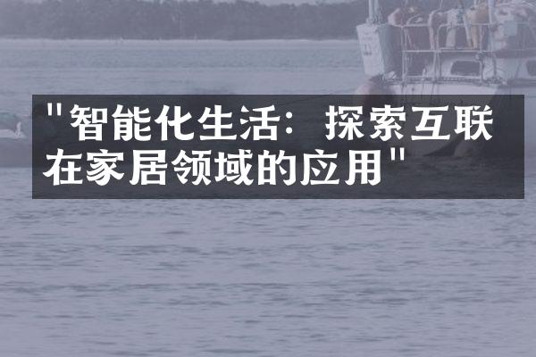 "智能化生活：探索互联网在家居领域的应用"