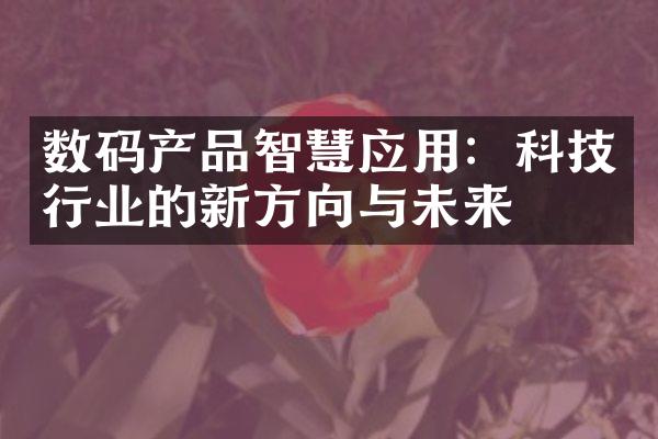 数码产品智慧应用：科技行业的新方向与未来