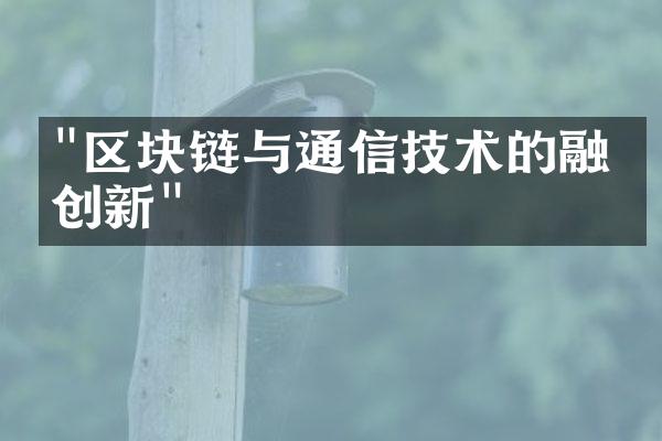 "区块链与通信技术的融合创新"