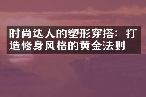 时尚达人的塑形穿搭：打造修身风格的黄金法则