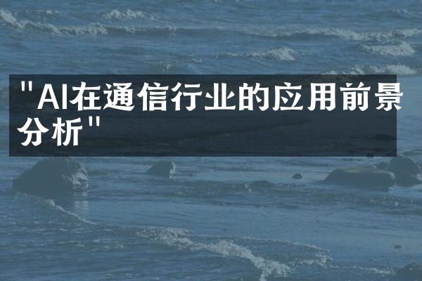 "AI在通信行业的应用前景分析"