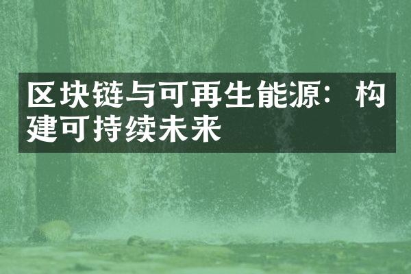 区块链与可再生能源：构建可持续未来