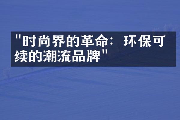 "时尚界的革命：环保可持续的潮流品牌"