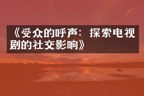 《受众的呼声：探索电视剧的社交影响》