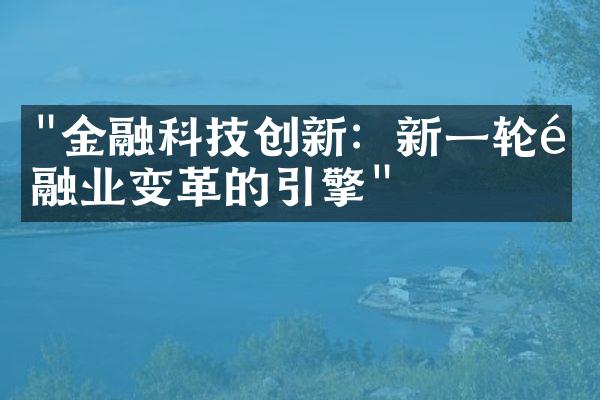 "金融科技创新：新一轮金融业变革的引擎"