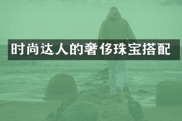 时尚达人的奢侈珠宝搭配