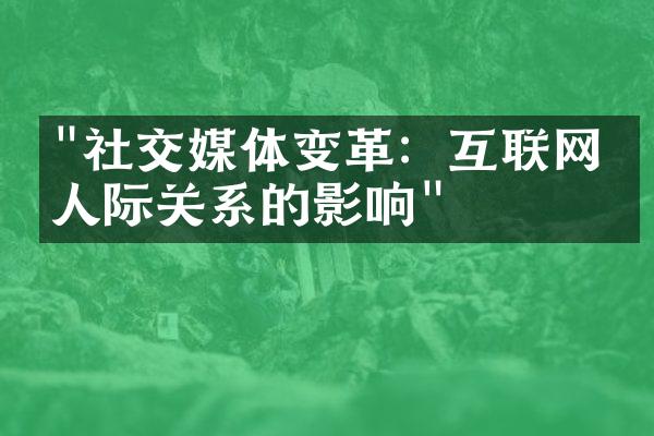 "社交媒体变革：互联网对人际关系的影响"