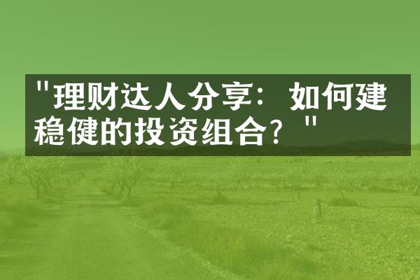 "理财达人分享：如何建立稳健的投资组合？"