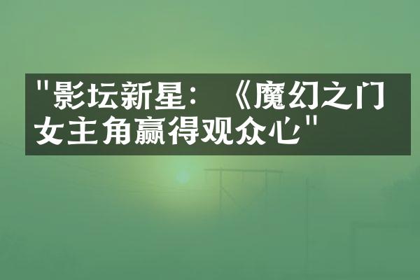 "影坛新星：《魔幻之门》女主角赢得观众心"