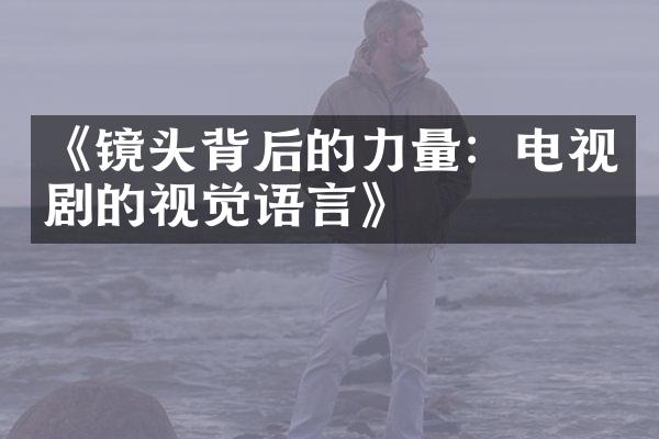 《镜头背后的力量：电视剧的视觉语言》