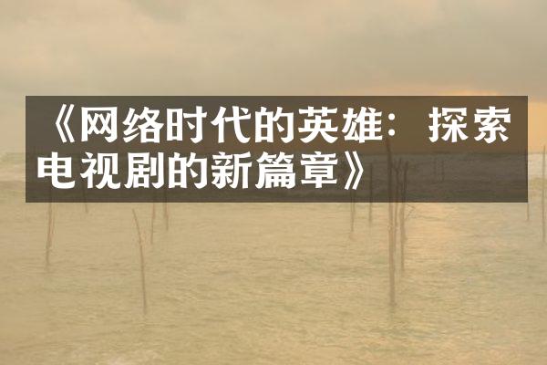 《网络时代的英雄：探索电视剧的新篇章》