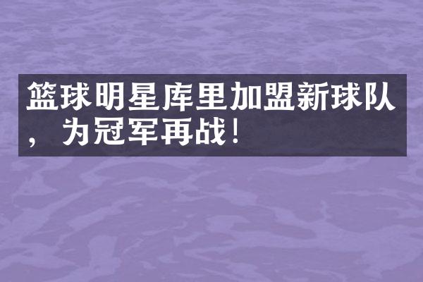 篮球明星库里加盟新球队，为冠军再战！