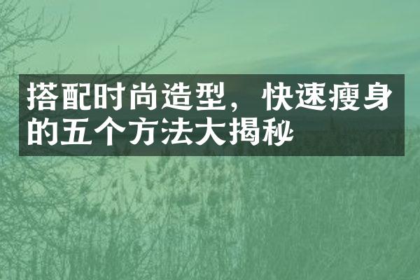 搭配时尚造型，快速瘦身的五个方法大揭秘