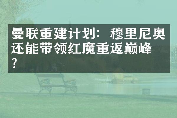 曼联重建计划：穆里尼奥还能带领红魔重返巅峰吗？